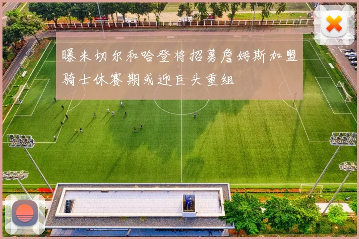 曝米切尔和哈登将招募詹姆斯加盟骑士休赛期或迎巨头重组